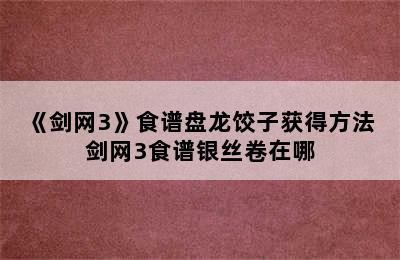 《剑网3》食谱盘龙饺子获得方法 剑网3食谱银丝卷在哪